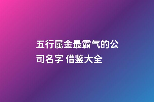 五行属金最霸气的公司名字 借鉴大全-第1张-公司起名-玄机派